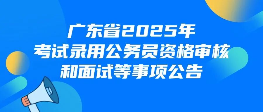 2025广东省考笔试成绩公布，面试时间定了